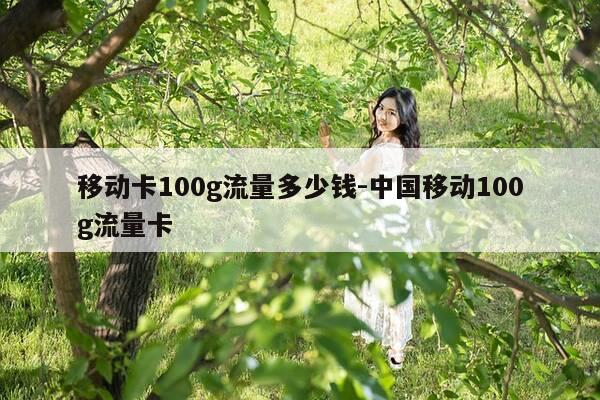 移动卡100g流量多少钱-中国移动100g流量卡-第1张图片-优惠活动网