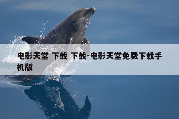 电影天堂 下载 下载-电影天堂免费下载手机版-第1张图片-优惠活动网 电影天堂 下载 下载-电影天堂免费下载手机版-第1张图片-优惠活动网