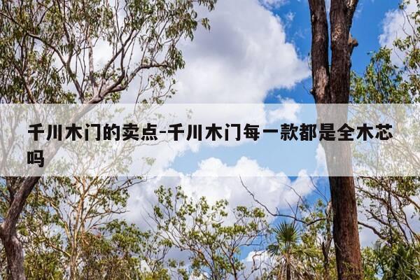 千川木门的卖点-千川木门每一款都是全木芯吗-第1张图片-优惠活动网 千川木门的卖点-千川木门每一款都是全木芯吗-第1张图片-优惠活动网