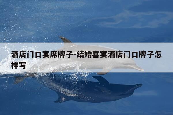 酒店门口宴席牌子-结婚喜宴酒店门口牌子怎样写-第1张图片-优惠活动网 酒店门口宴席牌子-结婚喜宴酒店门口牌子怎样写-第1张图片-优惠活动网