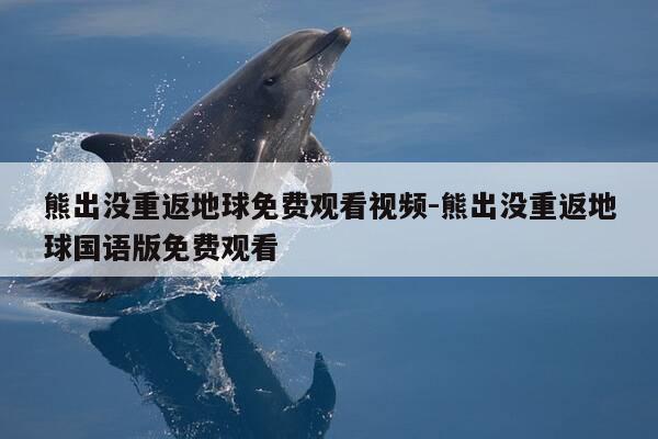 熊出没重返地球免费观看视频-熊出没重返地球国语版免费观看-第1张图片-优惠活动网