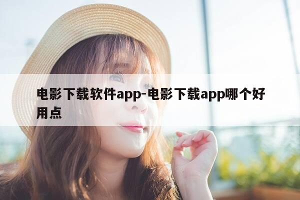 电影下载软件app-电影下载app哪个好用点-第1张图片-优惠活动网