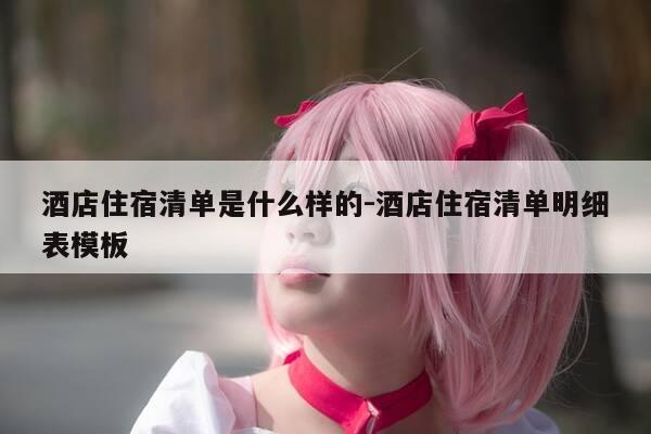 酒店住宿清单是什么样的-酒店住宿清单明细表模板-第1张图片-优惠活动网