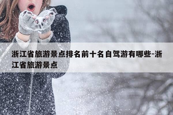 浙江省旅游景点排名前十名自驾游有哪些-浙江省旅游景点-第1张图片-优惠活动网 浙江省旅游景点排名前十名自驾游有哪些-浙江省旅游景点-第1张图片-优惠活动网