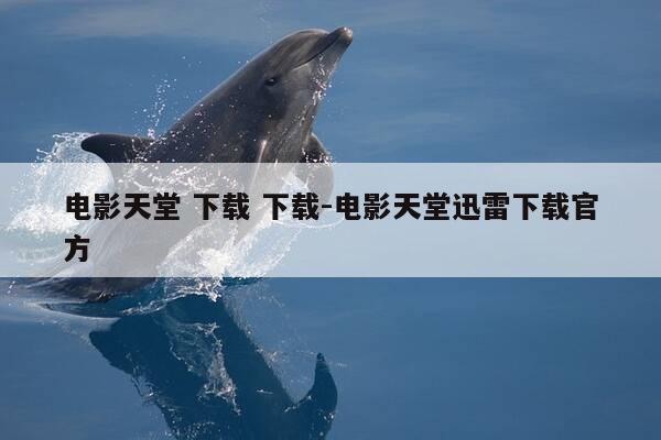 电影天堂 下载 下载-电影天堂迅雷下载官方-第1张图片-优惠活动网 电影天堂 下载 下载-电影天堂迅雷下载官方-第1张图片-优惠活动网