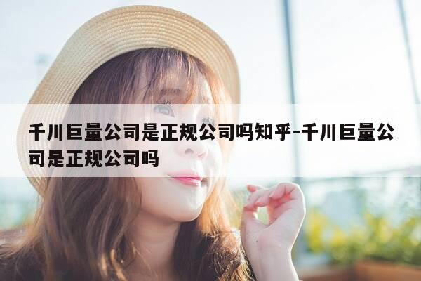 千川巨量公司是正规公司吗知乎-千川巨量公司是正规公司吗-第1张图片-优惠活动网 千川巨量公司是正规公司吗知乎-千川巨量公司是正规公司吗-第1张图片-优惠活动网