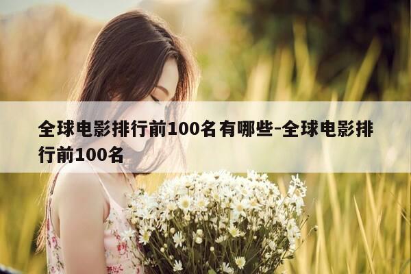全球电影排行前100名有哪些-全球电影排行前100名-第1张图片-优惠活动网