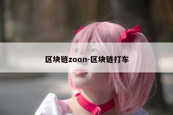 区块链zoon-区块链打车-第1张图片-优惠活动网 区块链zoon-区块链打车-第1张图片-优惠活动网