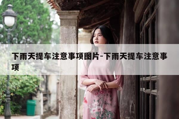 下雨天提车注意事项图片-下雨天提车注意事项-第1张图片-优惠活动网 下雨天提车注意事项图片-下雨天提车注意事项-第1张图片-优惠活动网