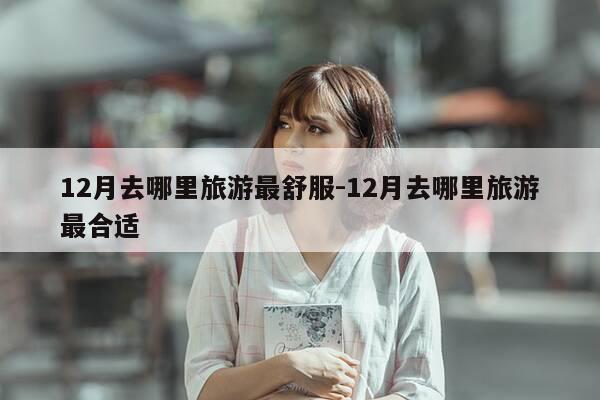 12月去哪里旅游最舒服-12月去哪里旅游最合适-第1张图片-优惠活动网
