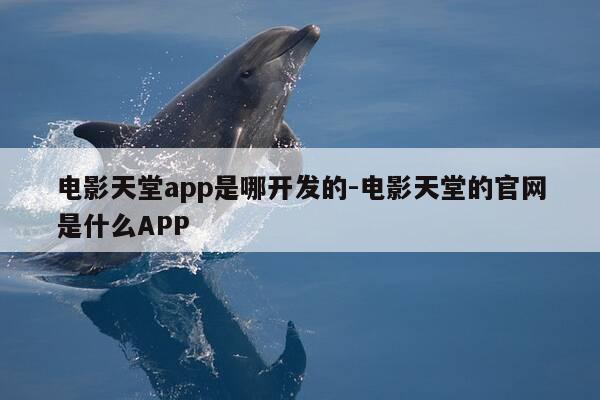 电影天堂app是哪开发的-电影天堂的官网是什么APP-第1张图片-优惠活动网