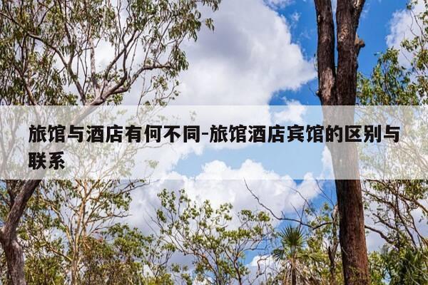 旅馆与酒店有何不同-旅馆酒店宾馆的区别与联系-第1张图片-优惠活动网