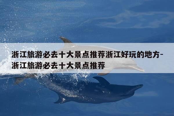 浙江旅游必去十大景点推荐浙江好玩的地方-浙江旅游必去十大景点推荐-第1张图片-优惠活动网 浙江旅游必去十大景点推荐浙江好玩的地方-浙江旅游必去十大景点推荐-第1张图片-优惠活动网