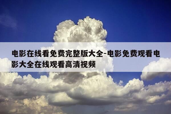 电影在线看免费完整版大全-电影免费观看电影大全在线观看高清视频-第1张图片-优惠活动网 电影在线看免费完整版大全-电影免费观看电影大全在线观看高清视频-第1张图片-优惠活动网