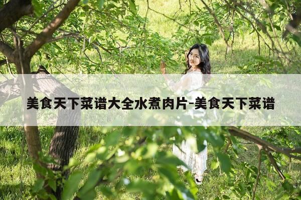 美食天下菜谱大全水煮肉片-美食天下菜谱-第1张图片-优惠活动网