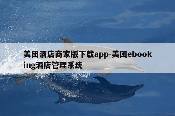 美团酒店商家版下载app-美团ebooking酒店管理系统-第1张图片-优惠活动网 美团酒店商家版下载app-美团ebooking酒店管理系统-第1张图片-优惠活动网
