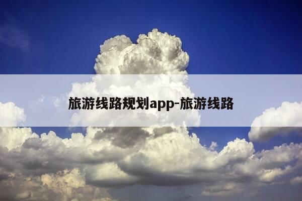 旅游线路规划app-旅游线路-第1张图片-优惠活动网 旅游线路规划app-旅游线路-第1张图片-优惠活动网