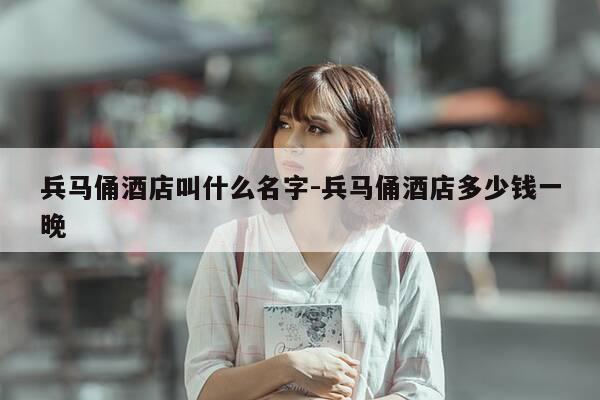 兵马俑酒店叫什么名字-兵马俑酒店多少钱一晚-第1张图片-优惠活动网