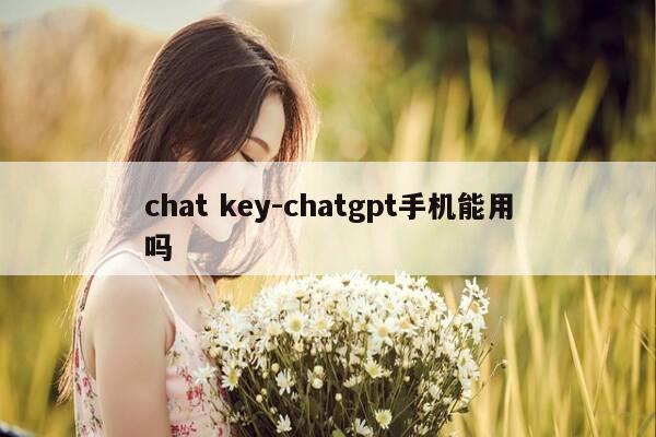 chat key-chatgpt手机能用吗-第1张图片-优惠活动网