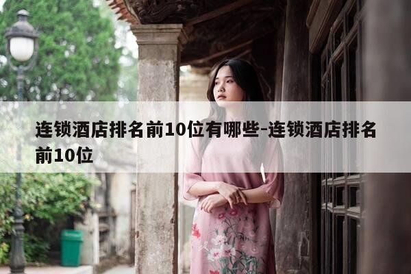 连锁酒店排名前10位有哪些-连锁酒店排名前10位-第1张图片-优惠活动网