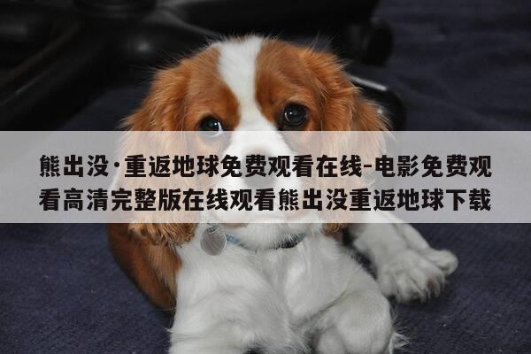 熊出没·重返地球免费观看在线-电影免费观看高清完整版在线观看熊出没重返地球下载-第1张图片-优惠活动网 熊出没·重返地球免费观看在线-电影免费观看高清完整版在线观看熊出没重返地球下载-第1张图片-优惠活动网