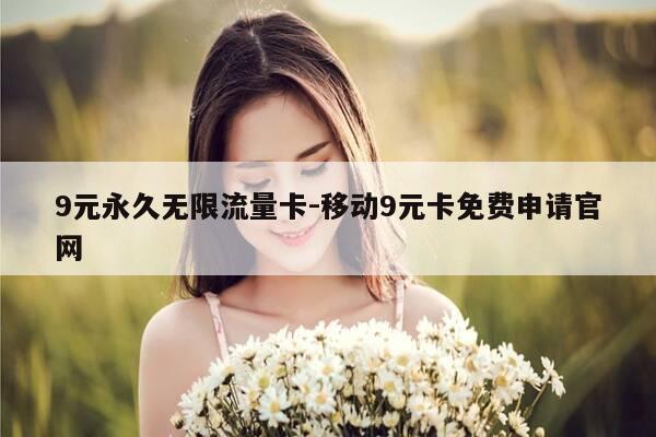 9元永久无限流量卡-移动9元卡免费申请官网-第1张图片-优惠活动网