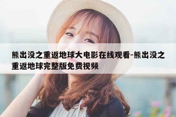 熊出没之重返地球大电影在线观看-熊出没之重返地球完整版免费视频-第1张图片-优惠活动网 熊出没之重返地球大电影在线观看-熊出没之重返地球完整版免费视频-第1张图片-优惠活动网