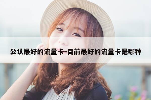公认最好的流量卡-目前最好的流量卡是哪种-第1张图片-优惠活动网 公认最好的流量卡-目前最好的流量卡是哪种-第1张图片-优惠活动网