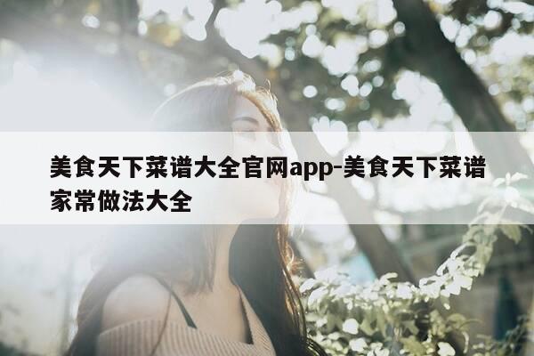 美食天下菜谱大全官网app-美食天下菜谱家常做法大全-第1张图片-优惠活动网