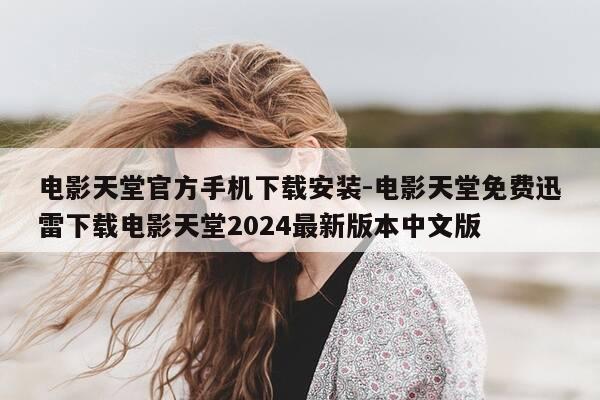 电影天堂官方手机下载安装-电影天堂免费迅雷下载电影天堂2024最新版本中文版-第1张图片-优惠活动网 电影天堂官方手机下载安装-电影天堂免费迅雷下载电影天堂2024最新版本中文版-第1张图片-优惠活动网