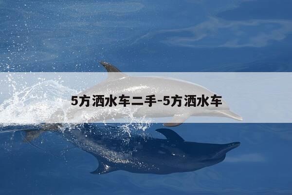 5方洒水车二手-5方洒水车-第1张图片-优惠活动网