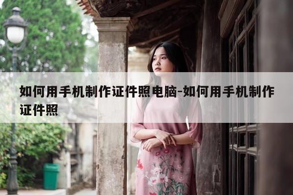 如何用手机制作证件照电脑-如何用手机制作证件照-第1张图片-优惠活动网