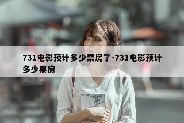 731电影预计多少票房了-731电影预计多少票房-第1张图片-优惠活动网