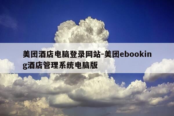 美团酒店电脑登录网站-美团ebooking酒店管理系统电脑版-第1张图片-优惠活动网