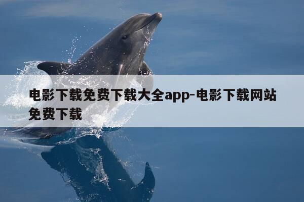 电影下载免费下载大全app-电影下载网站免费下载-第1张图片-优惠活动网