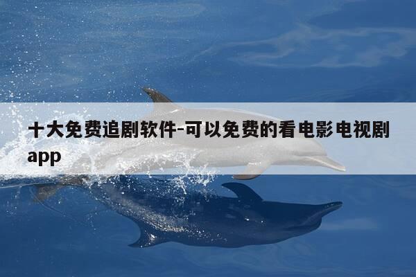 十大免费追剧软件-可以免费的看电影电视剧app-第1张图片-优惠活动网