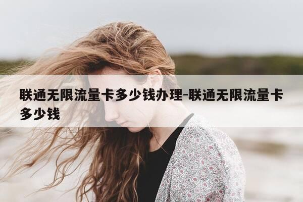 联通无限流量卡多少钱办理-联通无限流量卡多少钱-第1张图片-优惠活动网 联通无限流量卡多少钱办理-联通无限流量卡多少钱-第1张图片-优惠活动网
