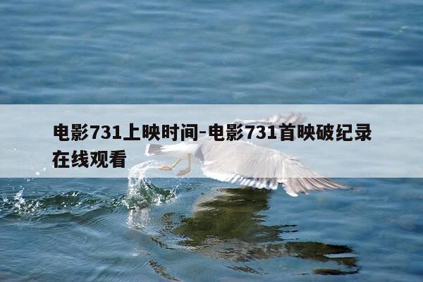 电影731上映时间-电影731首映破纪录在线观看-第1张图片-优惠活动网 电影731上映时间-电影731首映破纪录在线观看-第1张图片-优惠活动网