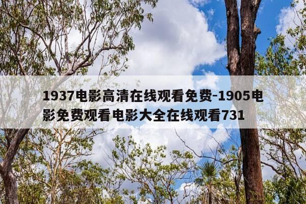 1937电影高清在线观看免费-1905电影免费观看电影大全在线观看731-第1张图片-优惠活动网 1937电影高清在线观看免费-1905电影免费观看电影大全在线观看731-第1张图片-优惠活动网