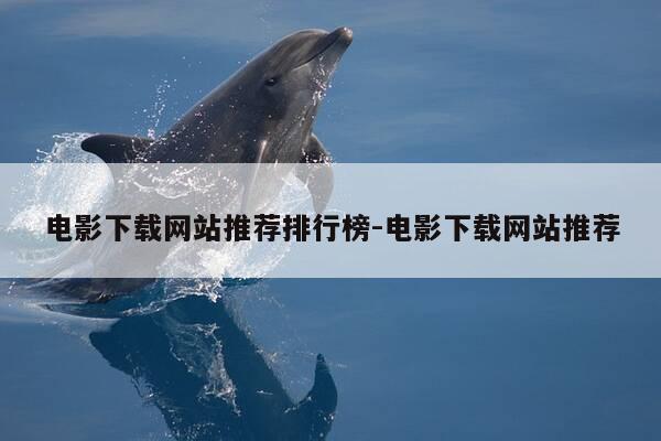 电影下载网站推荐排行榜-电影下载网站推荐-第1张图片-优惠活动网