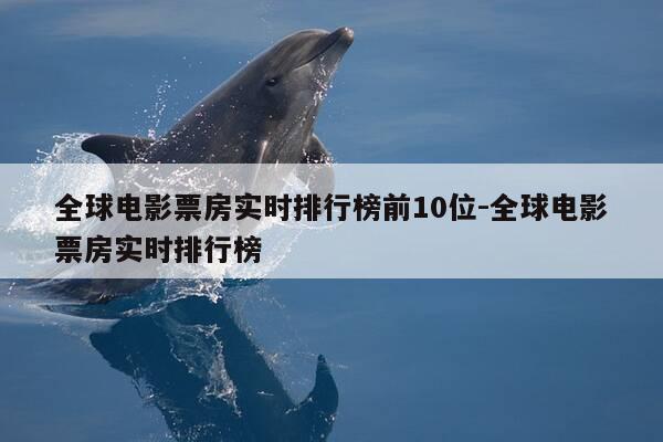 全球电影票房实时排行榜前10位-全球电影票房实时排行榜-第1张图片-优惠活动网