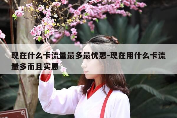 现在什么卡流量最多最优惠-现在用什么卡流量多而且实惠-第1张图片-优惠活动网