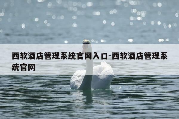 西软酒店管理系统官网入口-西软酒店管理系统官网-第1张图片-优惠活动网 西软酒店管理系统官网入口-西软酒店管理系统官网-第1张图片-优惠活动网