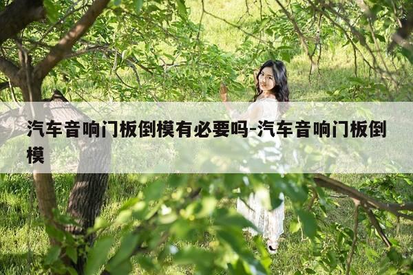 汽车音响门板倒模有必要吗-汽车音响门板倒模-第1张图片-优惠活动网 汽车音响门板倒模有必要吗-汽车音响门板倒模-第1张图片-优惠活动网