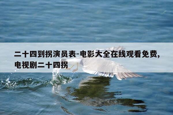 二十四到拐演员表-电影大全在线观看免费,电视剧二十四拐-第1张图片-优惠活动网 二十四到拐演员表-电影大全在线观看免费,电视剧二十四拐-第1张图片-优惠活动网