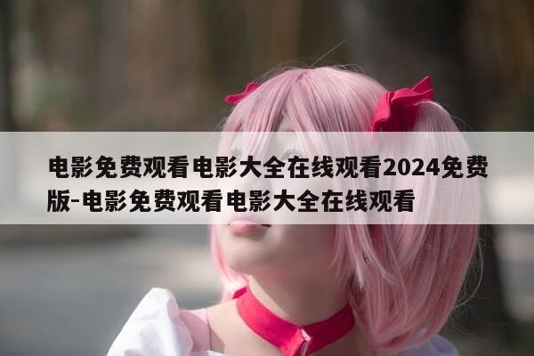 电影免费观看电影大全在线观看2024免费版-电影免费观看电影大全在线观看-第1张图片-优惠活动网
