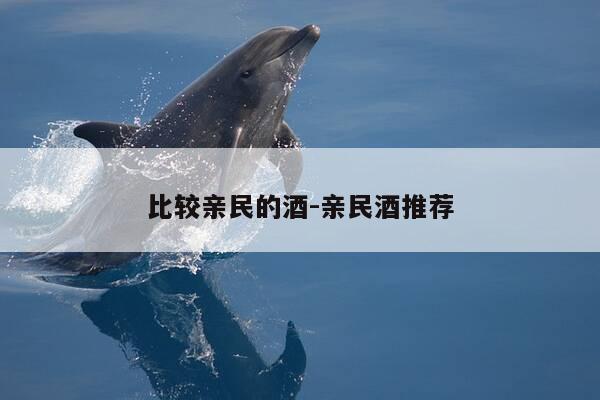 比较亲民的酒-亲民酒推荐-第1张图片-优惠活动网