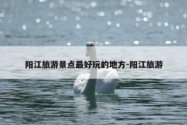 阳江旅游景点最好玩的地方-阳江旅游-第1张图片-优惠活动网