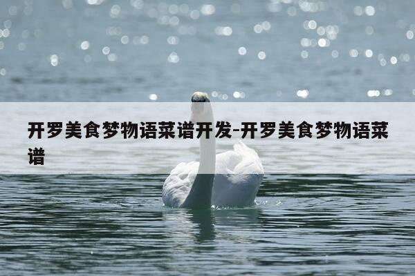 开罗美食梦物语菜谱开发-开罗美食梦物语菜谱-第1张图片-优惠活动网