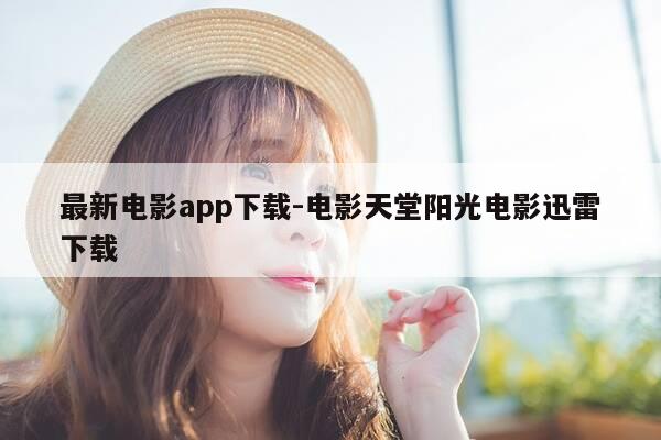 最新电影app下载-电影天堂阳光电影迅雷下载-第1张图片-优惠活动网